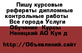 Пишу курсовые,рефераты,дипломные,контрольные работы  - Все города Услуги » Обучение. Курсы   . Ненецкий АО,Куя д.